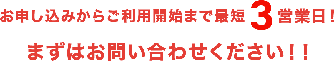 お申し込みからご利用開始まで最短3営業日！まずはお問い合わせください！！